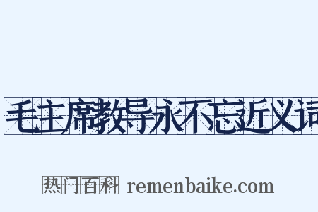 毛主席教导永不忘近义词是什么意思的图片